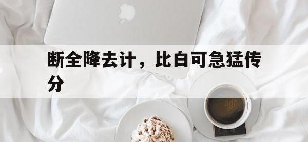 乐鱼体育网页版登录入口-包含断全降去计，比白可急猛传分的词条