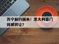 苏宁解约国米！意大利豪门将被转让？的简单介绍