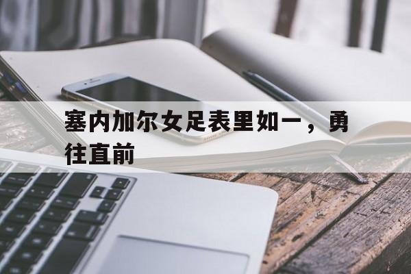塞内加尔女足表里如一，勇往直前的简单介绍